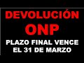 DEVOLUCIÓN ONP: Plazo Final para SOLICITAR: 31 DE MARZO 2021