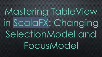 Mastering TableView in ScalaFX: Changing SelectionModel and FocusModel