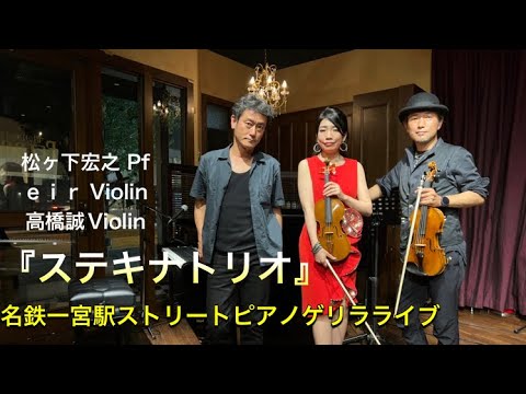 【ステキナトリオ】名鉄一宮駅 ストリートピアノ ゲリラライブ　高橋誠Violin／eir Violin／松ヶ下宏之 Piano