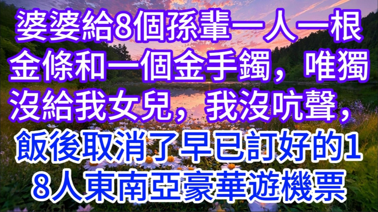 婆婆給8個孫輩一人一根金條和一個金手鐲，唯獨沒給我女兒，我沒吭聲，飯後取消了早已訂好的18人東南亞豪華遊機票