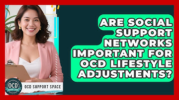 Are Social Support Networks Important For OCD Lifestyle Adjustments? - OCD Support Space