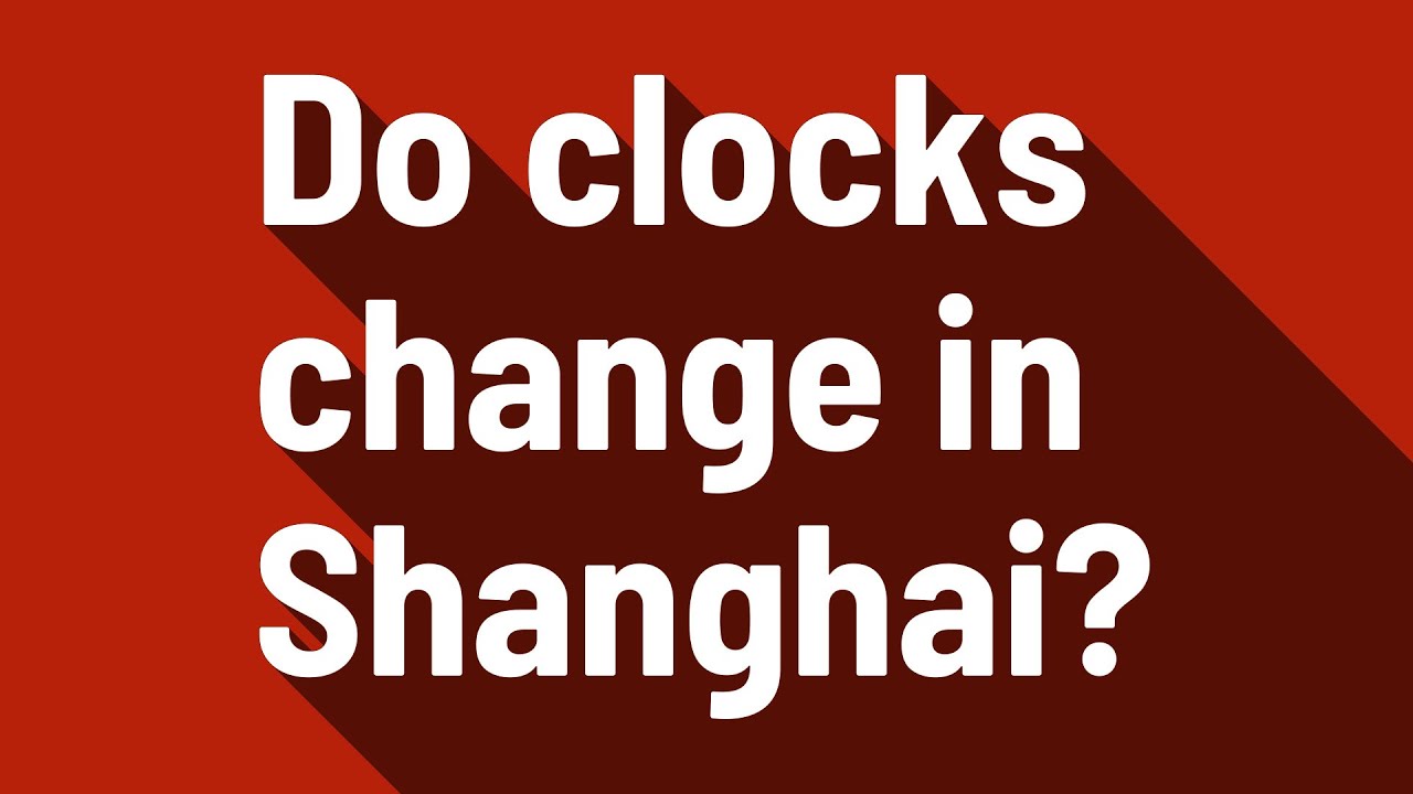 Do clocks change in Shanghai? YouTube