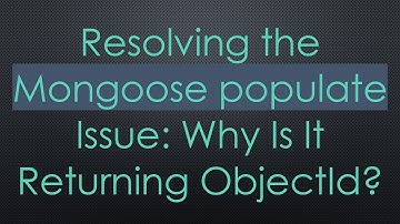 Resolving the Mongoose populate Issue: Why Is It Returning ObjectId?