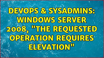 DevOps & SysAdmins: Windows Server 2008, "The requested operation requires elevation"