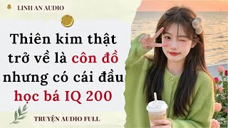 [TRUYỆN AUDIO] THIÊN KIM THẬT TRỞ VỀ LÀ CÔN ĐỒ NHƯNG CÓ CÁI ĐẦU HỌC BÁ IQ 200 (FULL)|| LINH AN AUDIO