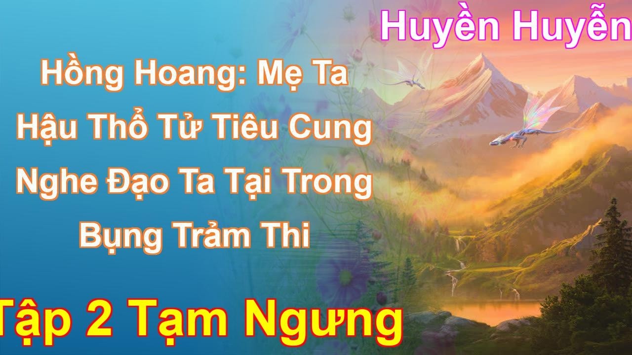 Hồng Hoang: Mẹ Ta Hậu Thổ Tử Tiêu Cung Nghe Đạo Ta Tại Trong Bụng Trảm Thi Tập 2 Tạm Ngưng: Chương