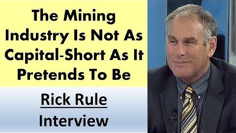 Rick Rule | The Mining Industry Is Not As Capital-Short As It Pretends To Be