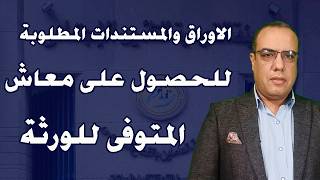 الاوراق والمستندات المطلوبة للحصول على معاش المتوفى للورثة