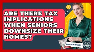 Are There Tax Implications When Seniors Downsize Their Homes? | Budgeting as a Retiree News
