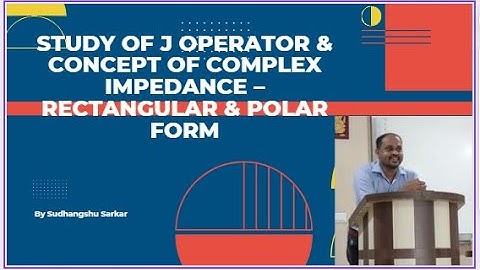 Study of J operator & Concept of Complex Impedance – Rectangular & Polar Form