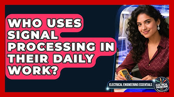 Who Uses Signal Processing in Their Daily Work? | Electrical Engineering Essentials News
