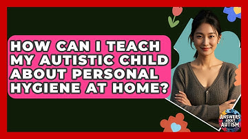 How Can I Teach My Autistic Child About Personal Hygiene At Home? - Answers About Autism