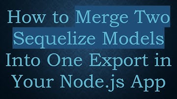 How to Merge Two Sequelize Models Into One Export in Your Node.js App
