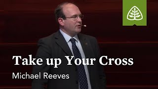 Michael Reeves: Take up Your Cross