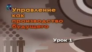 Управление производством. Урок 1. Теория управления: человеческая деятельность, управление