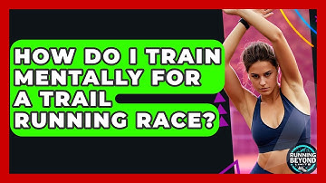 How Do I Train Mentally For A Trail Running Race? - Running Beyond Limits
