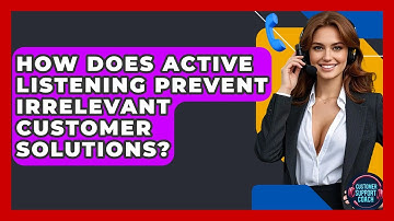 How Does Active Listening Prevent Irrelevant Customer Solutions? - Customer Support Coach