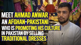 Meet Ahmad Anwar - the Afghan-Pakistani who sells Afghan traditional dresses in Pakistan
