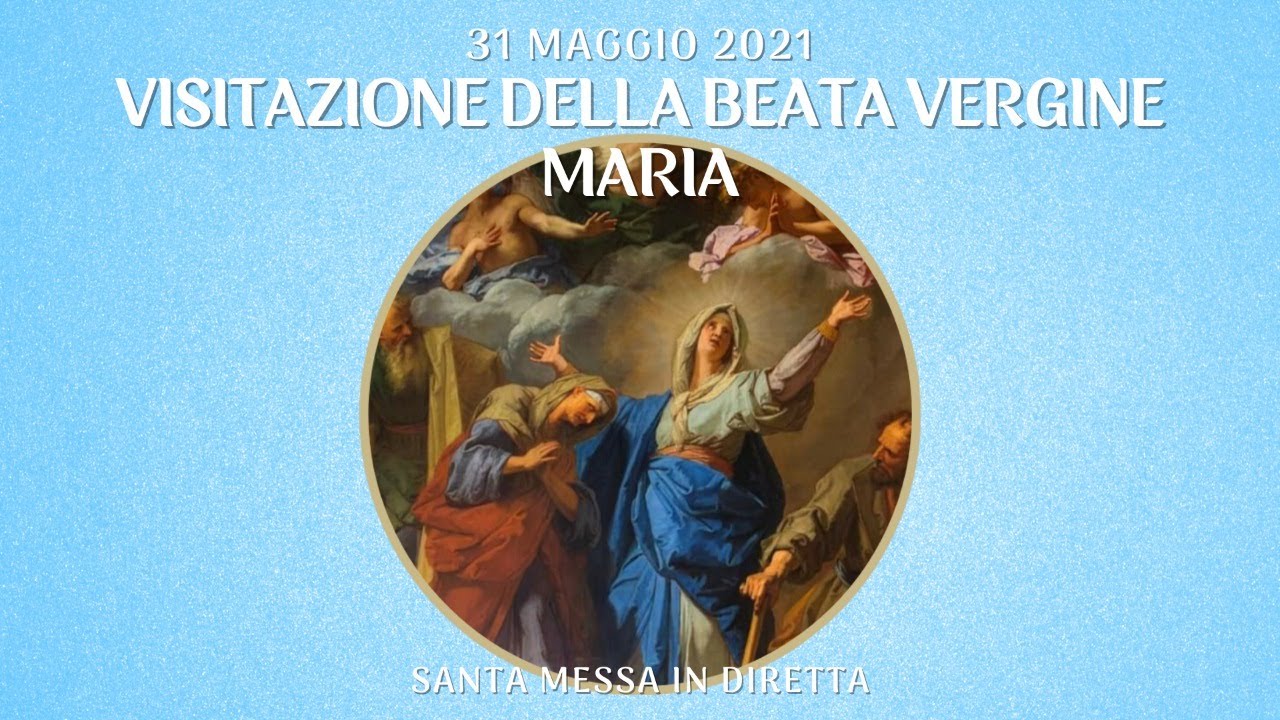 31 maggio 2021 - Festa della Visitazione della Beata Vergine Maria - S