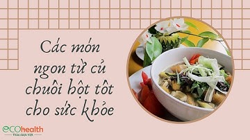 Món ngon từ củ chuối giúp chữa bệnh