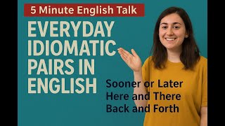 Everyday Idiomatic Pairs in English - Sooner or Later, Here and There, Back and Forth