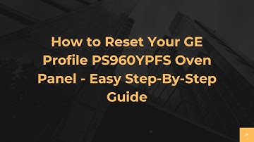How to Reset Your GE Profile PS960YPFS Oven Panel - Easy Step-By-Step Guide