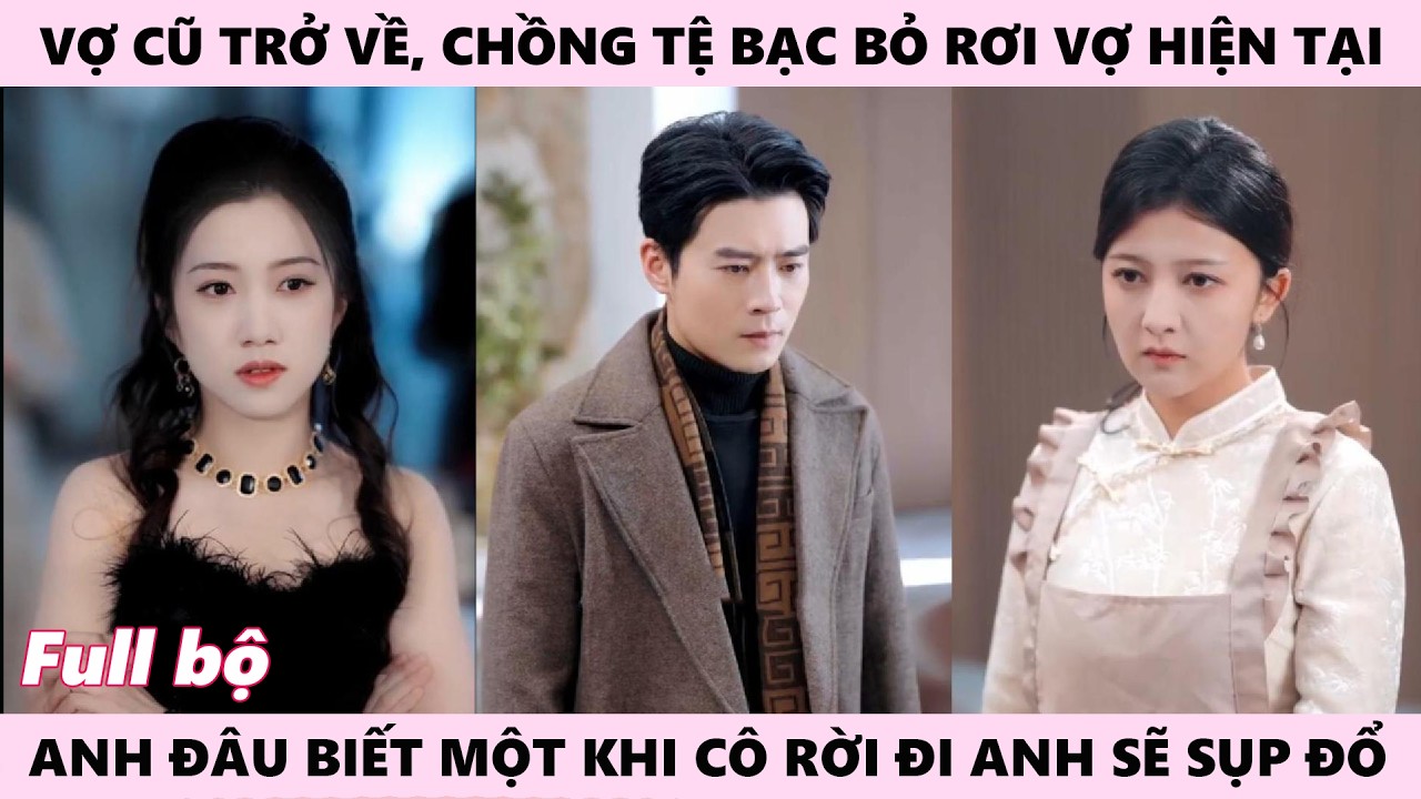 Tình Cũ Trở Về, Chồng Bỏ Rơi Vợ Hiện Tại, Anh Đâu Biết Một Khi Cô ấy Mà Rời Đi Sẽ Kéo Theo Tất Cả