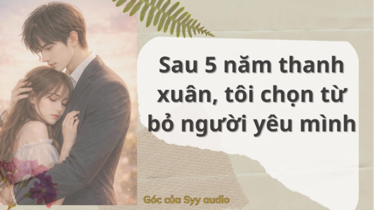 Full audio | SAU 5 NĂM THANH XUÂN,TÔI CHỌN TỪ BỎ NGƯỜI MÌNH YÊU | #truyenaudio