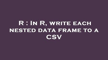 R : In R, write each nested data frame to a CSV