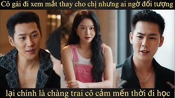 Cô gái đi xem mắt thay cho chị nhưng ai ngờ đối tượng lại chính là chàng trai cô cảm mến thời đi học