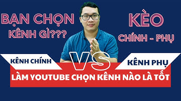 Người Mới Nên Làm Kiếm Tiền Youtube Trên Kênh Chính Hay Kênh Phụ