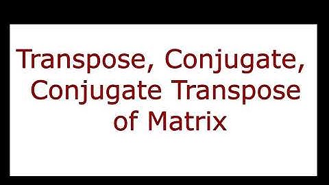 Transpose, Conjugate, Transposed Conjugate of Matrix