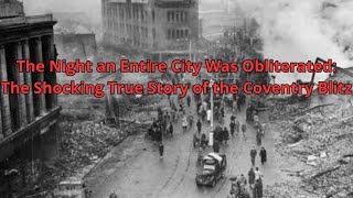 The Night an Entire City Was Obliterated: The Shocking True Story of the Coventry Blitz