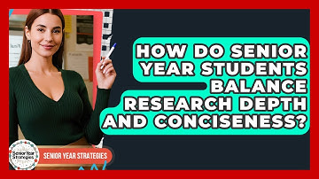 How Do Senior Year Students Balance Research Depth And Conciseness? - Senior Year Strategies