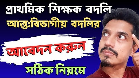 আন্ত:বিভাগীয় বদলির অনলাইন আবেদনের সঠিক নিয়ম | online primary teacher transfer
