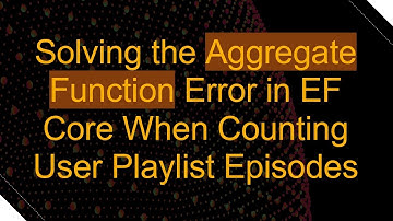 Solving the Aggregate Function Error in EF Core When Counting User Playlist Episodes
