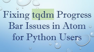 Fixing tqdm Progress Bar Issues in Atom for Python Users