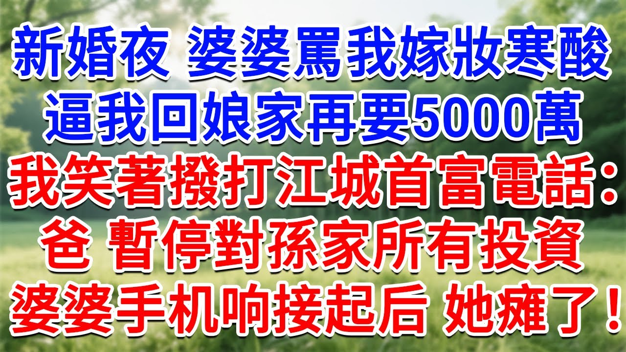 新婚夜 婆婆罵我嫁妝寒酸，逼我回娘家再要5000萬！我笑著撥打江城首富電話：爸，暫停對孫家所有投資！婆婆手機響接起後 她癱了！#為人處世#生活經驗#情感故事#故事#小說#戀愛#情感#婚姻