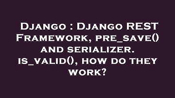 Django : Django REST Framework, pre_save() and serializer.is_valid(), how do they work?