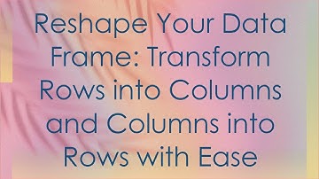 Reshape Your Data Frame: Transform Rows into Columns and Columns into Rows with Ease