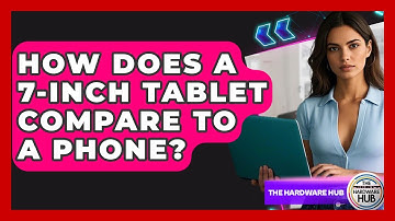 How Does A 7-inch Tablet Compare To A Phone? - The Hardware Hub