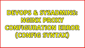 DevOps & SysAdmins: nginx proxy configuration error (config syntax) (2 Solutions!!)