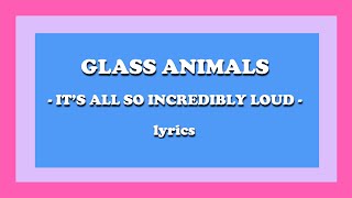 It’s All So Incredibly Loud - Glass Animals (Lyrics)