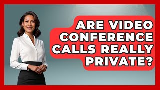 Are Video Conference Calls Really Private? - Tech Terms Explained