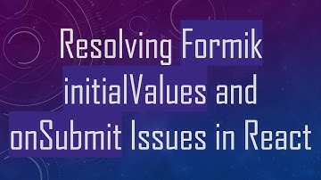 Resolving Formik initialValues and onSubmit Issues in React