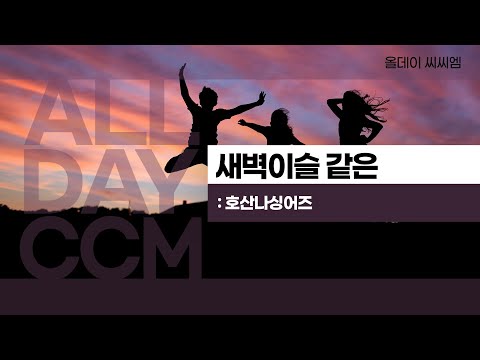 [ALL DAY CCM] 새벽이슬 같은 - 호산나싱어즈