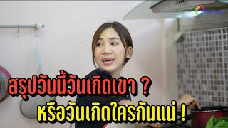 สรุปวันนี้วันเกิดเขา? หรือวันเกิดใครกันแน่!