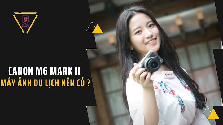 Đánh giá canon m6 mark ii năm 2024