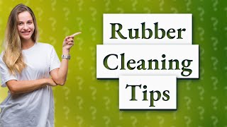 What is the best solution to clean rubber?