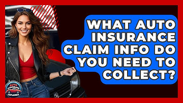 What Auto Insurance Claim Info Do You Need To Collect? - Auto Coverage Explained